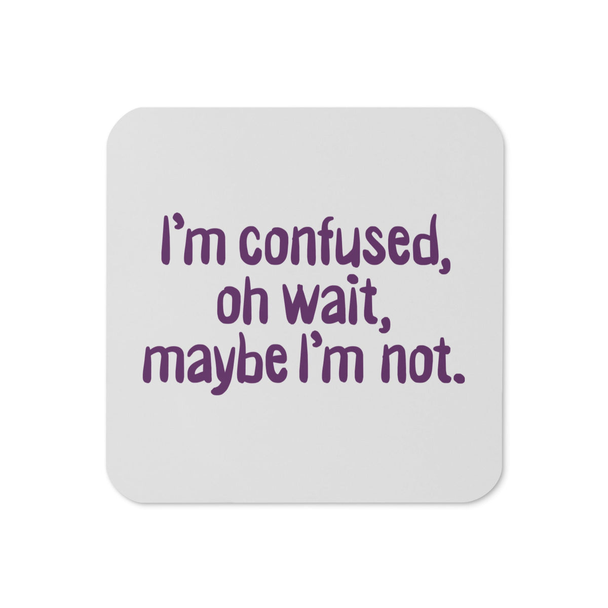 I'm Confused, Oh Wait Coaster