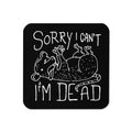 Sorry I Can't I'm Dead Coaster